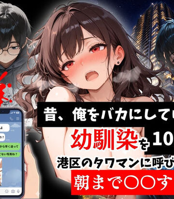 【ルミナ】昔、俺をバカにしていた幼馴染を10年後港区のタワマンに呼び出して朝まで〇〇する話。❤拘束-レビュースコア5.00